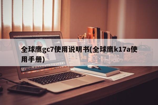 全球鹰gc7使用说明书(全球鹰k17a使用手册)