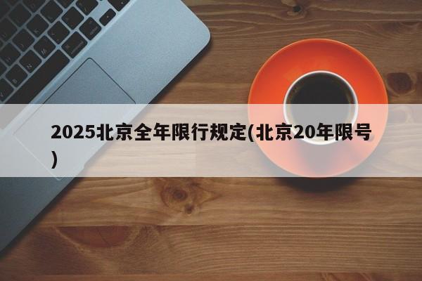 2025北京全年限行规定(北京20年限号)