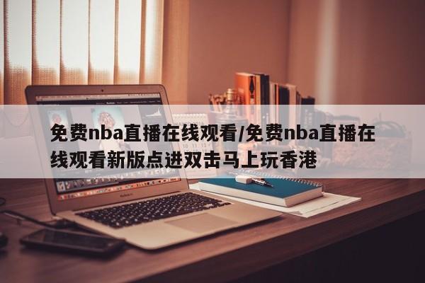 免费nba直播在线观看/免费nba直播在线观看新版点进双击马上玩香港