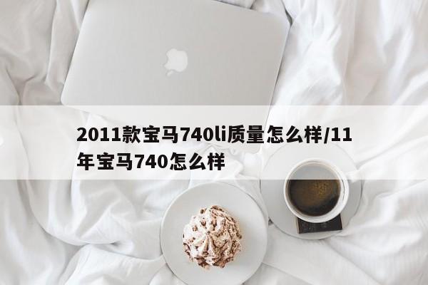 2011款宝马740li质量怎么样/11年宝马740怎么样