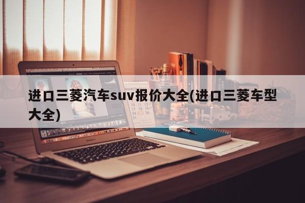 进口三菱汽车suv报价大全(进口三菱车型大全)