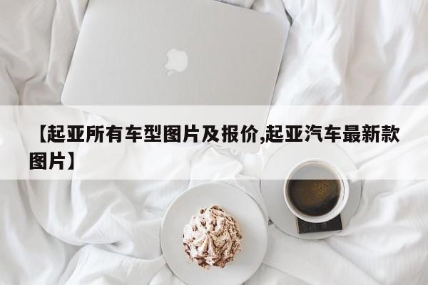 【起亚所有车型图片及报价,起亚汽车最新款图片】
