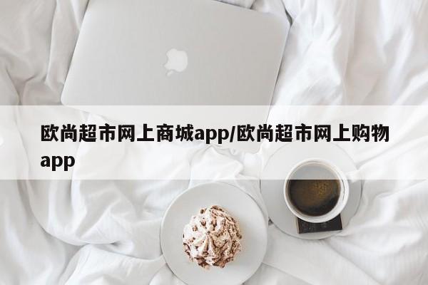 欧尚超市网上商城app/欧尚超市网上购物app