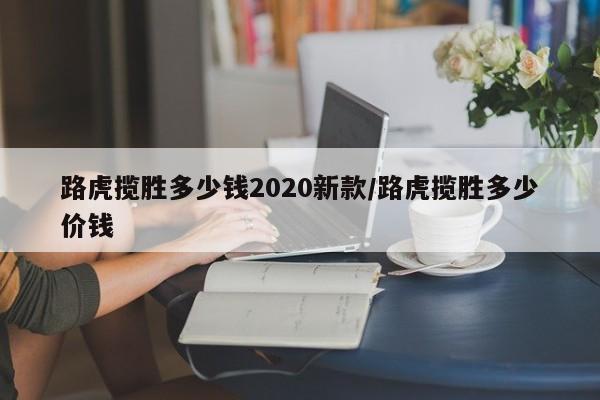 路虎揽胜多少钱2020新款/路虎揽胜多少价钱