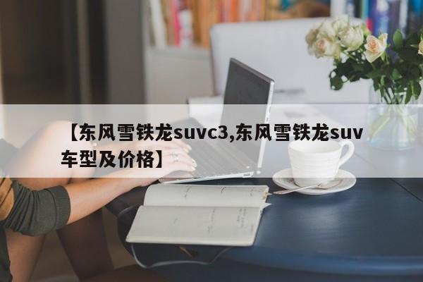 【东风雪铁龙suvc3,东风雪铁龙suv车型及价格】