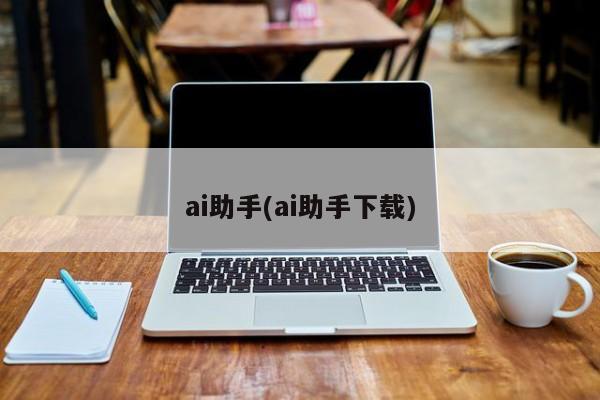 ai助手(ai助手下载)