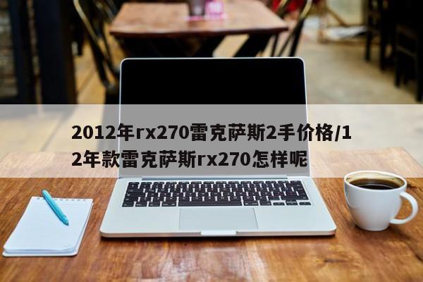2012年rx270雷克萨斯2手价格/12年款雷克萨斯rx270怎样呢