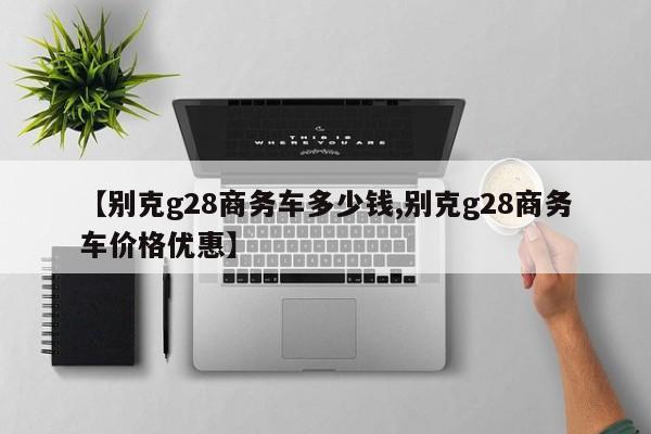 【别克g28商务车多少钱,别克g28商务车价格优惠】