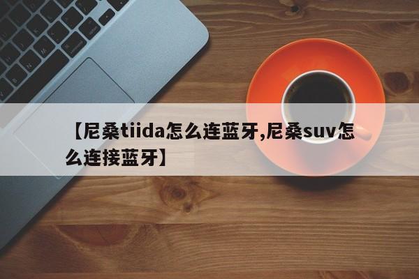 【尼桑tiida怎么连蓝牙,尼桑suv怎么连接蓝牙】