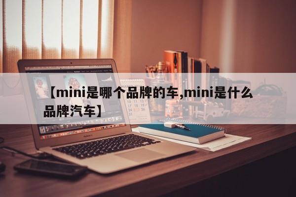 【mini是哪个品牌的车,mini是什么品牌汽车】