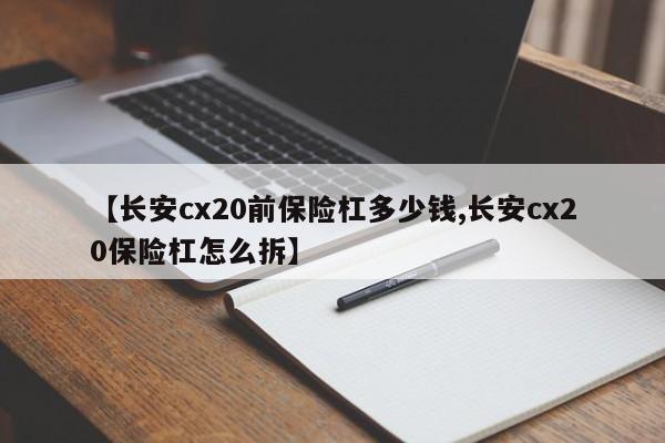 【长安cx20前保险杠多少钱,长安cx20保险杠怎么拆】