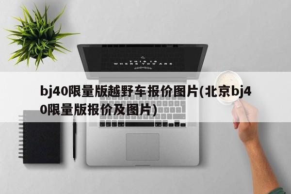 bj40限量版越野车报价图片(北京bj40限量版报价及图片)