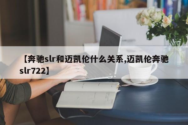 【奔驰slr和迈凯伦什么关系,迈凯伦奔驰slr722】