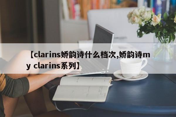 【clarins娇韵诗什么档次,娇韵诗my clarins系列】