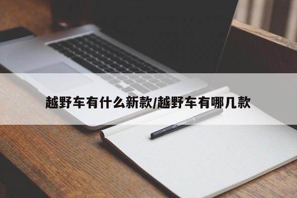 越野车有什么新款/越野车有哪几款