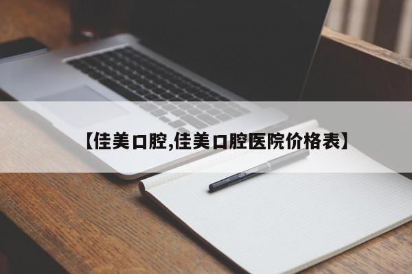 【佳美口腔,佳美口腔医院价格表】