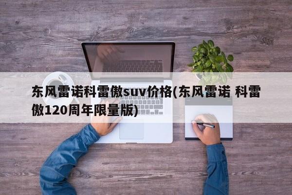 东风雷诺科雷傲suv价格(东风雷诺 科雷傲120周年限量版)