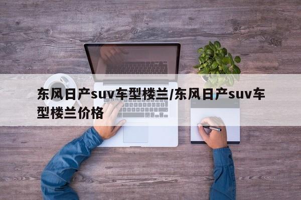 东风日产suv车型楼兰/东风日产suv车型楼兰价格
