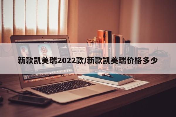 新款凯美瑞2022款/新款凯美瑞价格多少