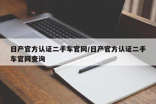 日产官方认证二手车官网/日产官方认证二手车官网查询