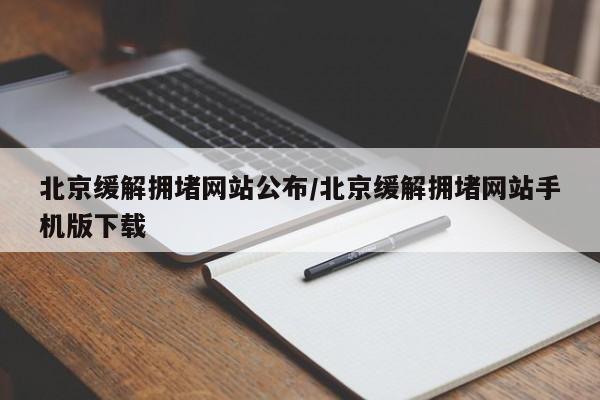 北京缓解拥堵网站公布/北京缓解拥堵网站手机版下载