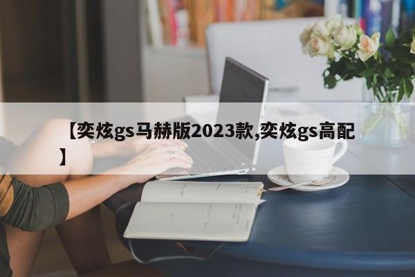 【奕炫gs马赫版2023款,奕炫gs高配】