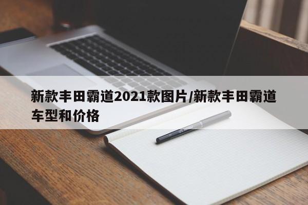 新款丰田霸道2021款图片/新款丰田霸道车型和价格