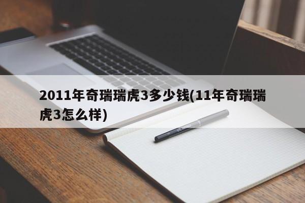 2011年奇瑞瑞虎3多少钱(11年奇瑞瑞虎3怎么样)